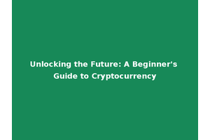 Unlocking the Future: A Beginner's Guide to Cryptocurrency