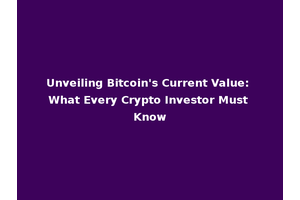Unveiling Bitcoin's Current Value: What Every Crypto Investor Must Know