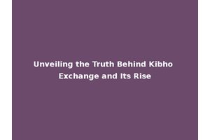 Unveiling the Truth Behind Kibho Exchange and Its Rise