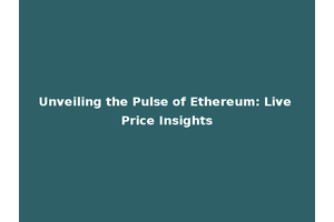 Unveiling the Pulse of Ethereum: Live Price Insights