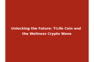 Unlocking the Future: T-Life Coin and the Wellness Crypto Wave
