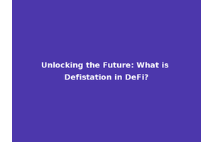 Unlocking the Future: What is Defistation in DeFi?