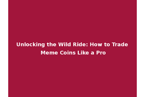 Unlocking the Wild Ride: How to Trade Meme Coins Like a Pro
