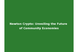 Newton Crypto: Unveiling the Future of Community Economies