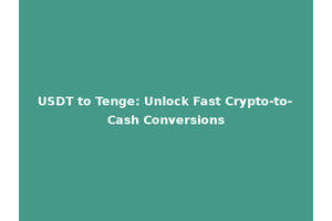USDT to Tenge: Unlock Fast Crypto-to-Cash Conversions