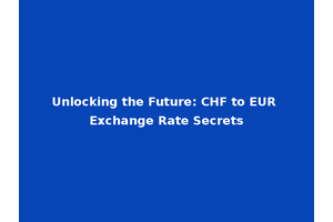 Unlocking the Future: CHF to EUR Exchange Rate Secrets