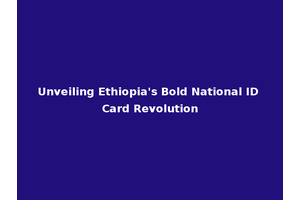Unveiling Ethiopia's Bold National ID Card Revolution
