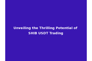 Unveiling the Thrilling Potential of SHIB USDT Trading