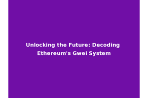 Unlocking the Future: Decoding Ethereum's Gwei System
