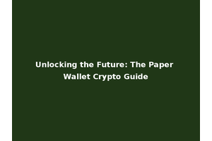 Unlocking the Future: The Paper Wallet Crypto Guide