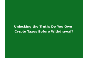 Unlocking the Truth: Do You Owe Crypto Taxes Before Withdrawal?