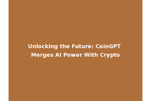 Unlocking the Future: CoinGPT Merges AI Power With Crypto