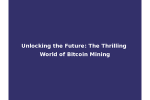 Unlocking the Future: The Thrilling World of Bitcoin Mining