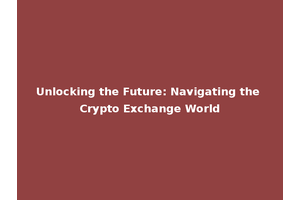 Unlocking the Future: Navigating the Crypto Exchange World