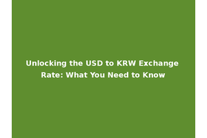 Unlocking the USD to KRW Exchange Rate: What You Need to Know