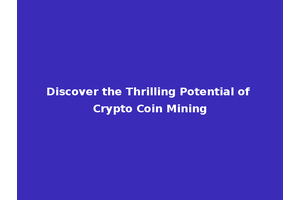 Discover the Thrilling Potential of Crypto Coin Mining