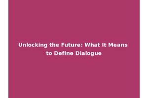 Unlocking the Future: What It Means to Define Dialogue