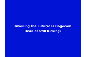 Unveiling the Future: Is Dogecoin Dead or Still Kicking?
