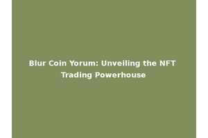 Blur Coin Yorum: Unveiling the NFT Trading Powerhouse