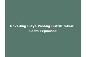 Unveiling Biaya Pasang Listrik Token: Costs Explained