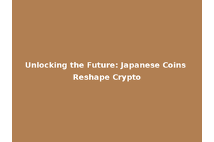 Unlocking the Future: Japanese Coins Reshape Crypto