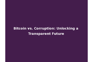 Bitcoin vs. Corruption: Unlocking a Transparent Future