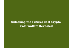 Unlocking the Future: Best Crypto Cold Wallets Revealed