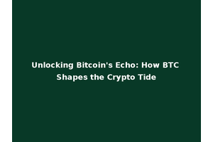 Unlocking Bitcoin's Echo: How BTC Shapes the Crypto Tide