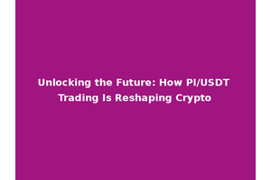 Unlocking the Future: How PI/USDT Trading Is Reshaping Crypto