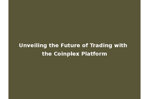 Unveiling the Future of Trading with the Coinplex Platform