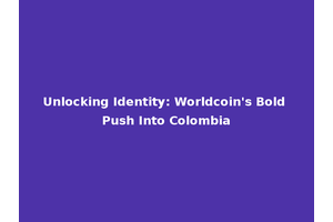 Unlocking Identity: Worldcoin's Bold Push Into Colombia