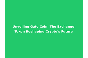 Unveiling Gate Coin: The Exchange Token Reshaping Crypto's Future