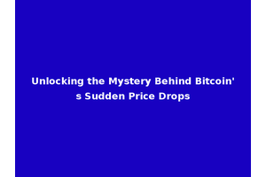 Unlocking the Mystery Behind Bitcoin's Sudden Price Drops