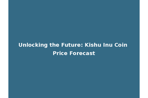Unlocking the Future: Kishu Inu Coin Price Forecast