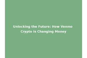 Unlocking the Future: How Venmo Crypto Is Changing Money