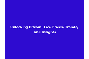 Unlocking Bitcoin: Live Prices, Trends, and Insights