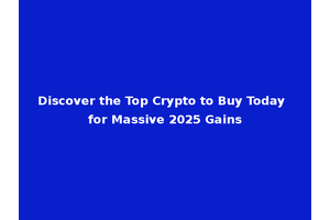 Discover the Top Crypto to Buy Today for Massive 2025 Gains