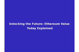 Unlocking the Future: Ethereum Value Today Explained