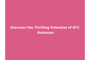 Discover the Thrilling Potential of BTC Bahamas