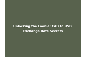 Unlocking the Loonie: CAD to USD Exchange Rate Secrets