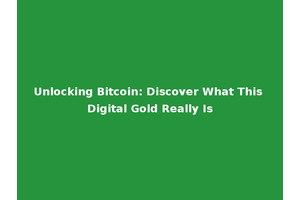 Unlocking Bitcoin: Discover What This Digital Gold Really Is