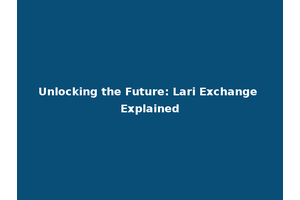 Unlocking the Future: Lari Exchange Explained