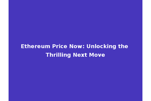 Ethereum Price Now: Unlocking the Thrilling Next Move
