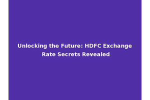 Unlocking the Future: HDFC Exchange Rate Secrets Revealed