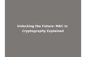 Unlocking the Future: MAC in Cryptography Explained