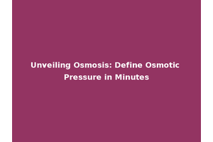 Unveiling Osmosis: Define Osmotic Pressure in Minutes