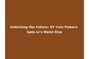 Unlocking the Future: GT Coin Powers Gate.io's Web3 Rise