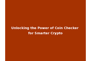 Unlocking the Power of Coin Checker for Smarter Crypto