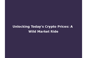 Unlocking Today's Crypto Prices: A Wild Market Ride