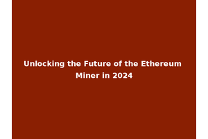 Unlocking the Future of the Ethereum Miner in 2024
